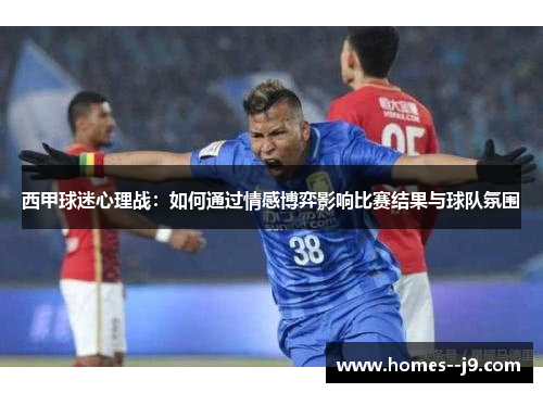 西甲球迷心理战：如何通过情感博弈影响比赛结果与球队氛围