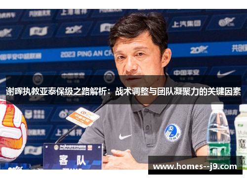谢晖执教亚泰保级之路解析：战术调整与团队凝聚力的关键因素