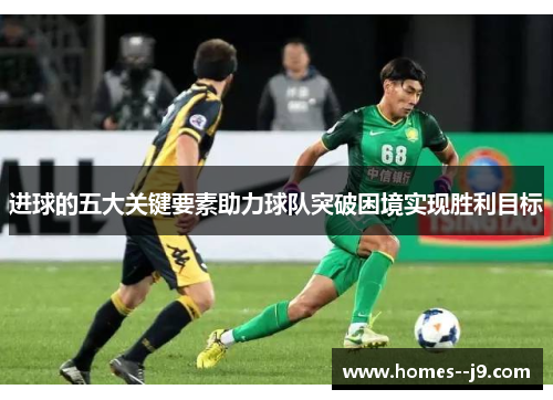 进球的五大关键要素助力球队突破困境实现胜利目标