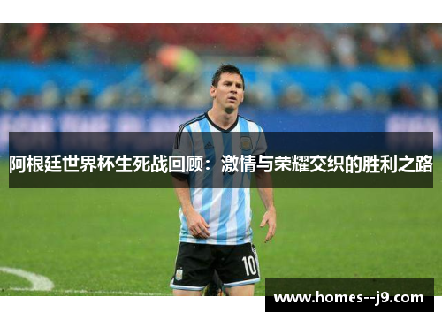 阿根廷世界杯生死战回顾：激情与荣耀交织的胜利之路