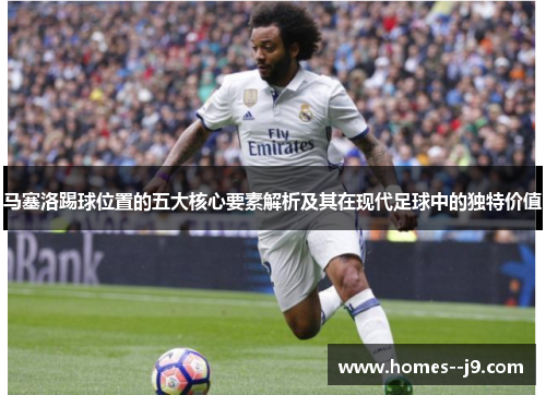 马塞洛踢球位置的五大核心要素解析及其在现代足球中的独特价值
