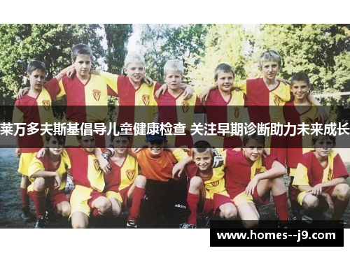 莱万多夫斯基倡导儿童健康检查 关注早期诊断助力未来成长