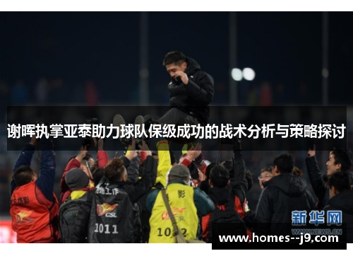 谢晖执掌亚泰助力球队保级成功的战术分析与策略探讨