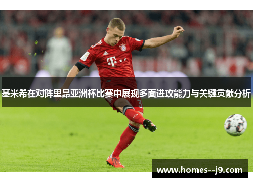 基米希在对阵里昂亚洲杯比赛中展现多面进攻能力与关键贡献分析 基米希在对阵里昂亚洲杯比赛中展现多面进攻能力与关键贡献分析
