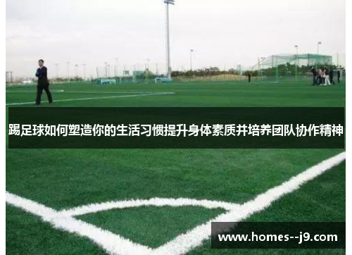 踢足球如何塑造你的生活习惯提升身体素质并培养团队协作精神 踢足球如何塑造你的生活习惯提升身体素质并培养团队协作精神