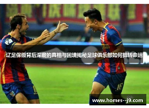 辽足保级背后深藏的真相与困境揭秘足球俱乐部如何扭转命运