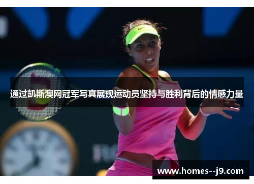 通过凯斯澳网冠军写真展现运动员坚持与胜利背后的情感力量 通过凯斯澳网冠军写真展现运动员坚持与胜利背后的情感力量