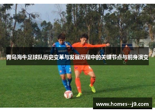 青岛海牛足球队历史变革与发展历程中的关键节点与前身演变