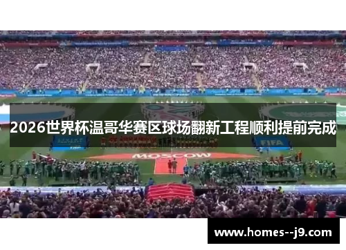 2026世界杯温哥华赛区球场翻新工程顺利提前完成 2026世界杯温哥华赛区球场翻新工程顺利提前完成