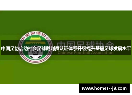 中国足协启动社会足球裁判员认证体系升级提升基层足球发展水平 中国足协启动社会足球裁判员认证体系升级提升基层足球发展水平