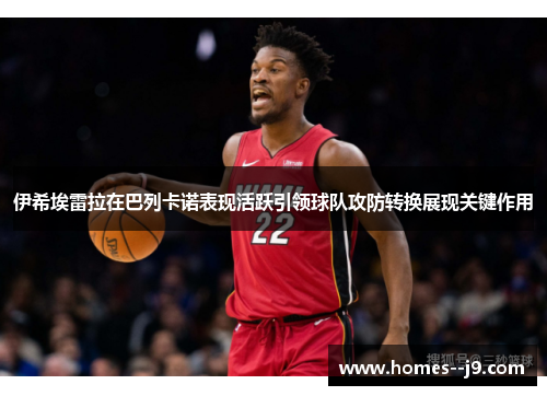 伊希埃雷拉在巴列卡诺表现活跃引领球队攻防转换展现关键作用