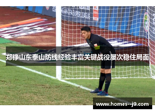 郑铮山东泰山防线经验丰富关键战役屡次稳住局面
