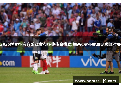 2026世界杯官方游戏发布经典传奇模式 梅西C罗齐聚再现巅峰对决
