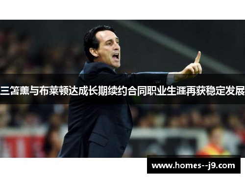 三笘薰与布莱顿达成长期续约合同职业生涯再获稳定发展