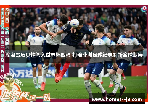 摩洛哥历史性闯入世界杯四强 打破非洲足球纪录刷新全球期待 摩洛哥历史性闯入世界杯四强 打破非洲足球纪录刷新全球期待