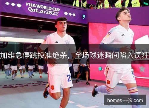 加维急停跳投准绝杀，全场球迷瞬间陷入疯狂
